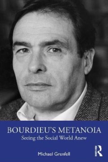 Bourdieu's Metanoia: Seeing the Social World Anew Michael Grenfell