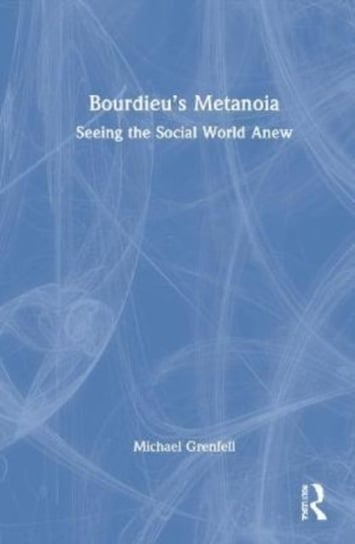 Bourdieu's Metanoia: Seeing the Social World Anew Opracowanie zbiorowe