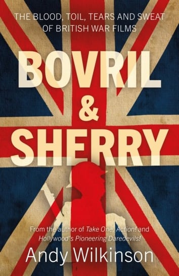 Bovril & Sherry: The Blood, Toil, Tears and Sweat of British War Films Andy Wilkinson