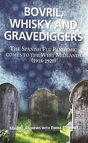 Bovril,Whisky and Gravediggers. The Spanish Flue Pandemic comes to the West Midlands (1918-1920) Maggie Andrews, Emma Edwards