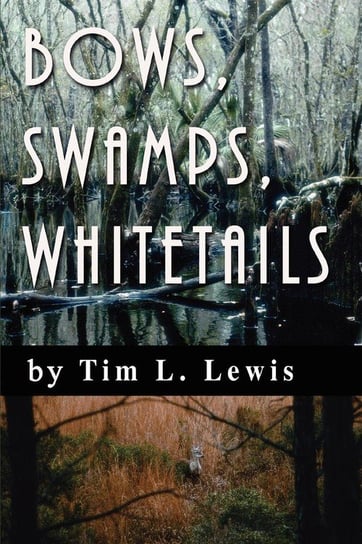 Bows, Swamps, Whitetails Lewis Tim L