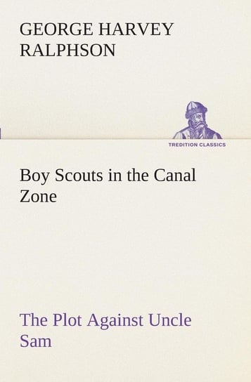Boy Scouts in the Canal Zone The Plot Against Uncle Sam Ralphson G. Harvey (George Harvey)