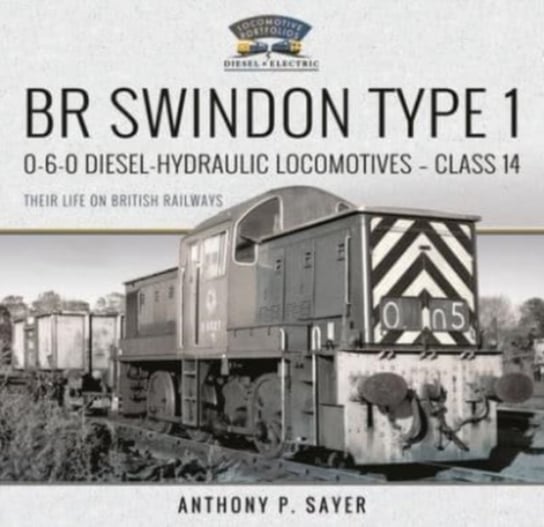 BR Swindon Type 1 0-6-0 Diesel-Hydraulic Locomotives - Class 14 Their Life on British Railways Anthony P Sayer