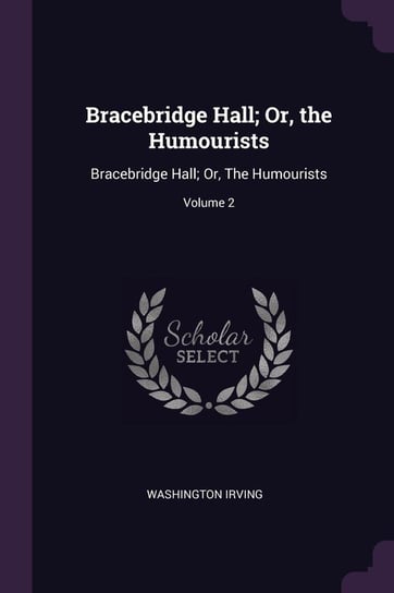 Bracebridge Hall; Or, the Humourists Irving Washington