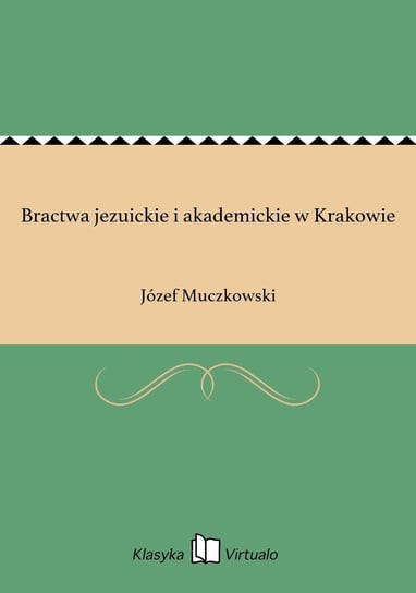 Bractwa jezuickie i akademickie w Krakowie Muczkowski Józef