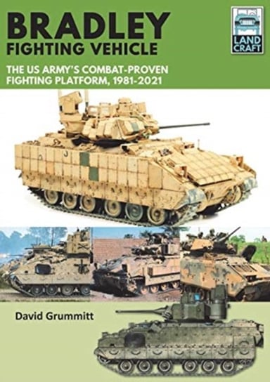 Bradley Fighting Vehicle: The US Armys Combat-Proven Fighting Platform, 1981-2021 David Grummitt