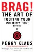 Brag!: The Art of Tooting Your Own Horn Without Blowing It Klaus Peggy
