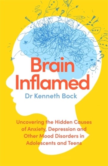 Brain Inflamed: Uncovering the hidden causes of anxiety, depression and other mood disorders in adol Kenneth Bock