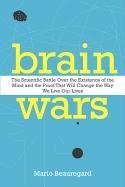 Brain Wars: The Scientific Battle Over the Existence of the Mind and the Proof That Will Change the Way We Live Our Lives Beauregard Mario