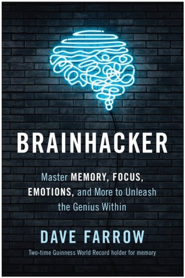 Brainhacker: Master Memory, Focus, Emotions, and More to Unleash the Genius Within Farrow Dave