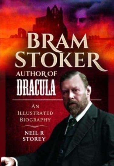 Bram Stoker: Author of Dracula: An Illustrated Biography Neil R Storey