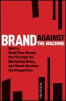 Brand Against the Machine: How to Build Your Brand, Cut Through the Marketing Noise, and Stand Out from the Competition Morgan John Michael