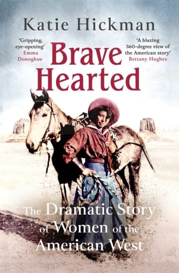 Brave Hearted. The Dramatic Story of Women of the American West Hickman Katie