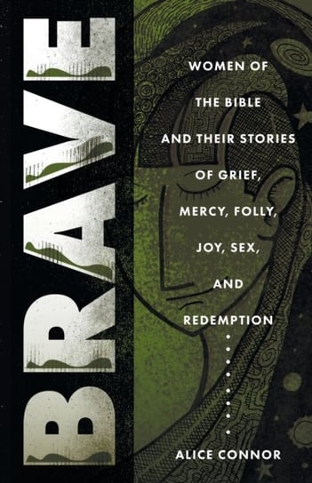 Brave. More Women of the Bible and Their Stories of Grief, Mercy, Folly, Joy, Sex, and Redemption Connor, Alice Connor