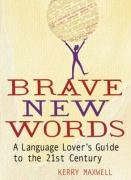 Brave New Words: A Language Lover's Guide to the 21st Century Maxwell Kerry