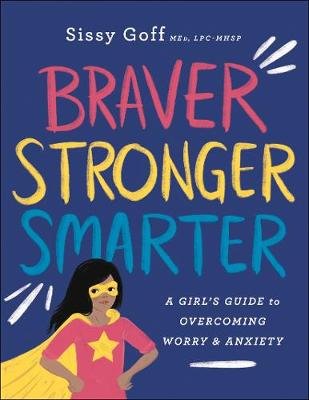 Braver, Stronger, Smarter: A Girl's Guide to Overcoming Worry and Anxiety Goff Sissy
