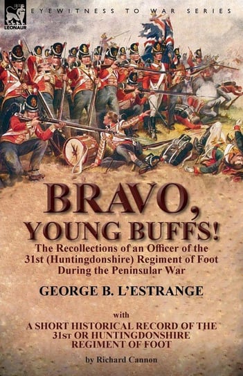 Bravo, Young Buffs!-The Recollections of an Officer of the 31st (Huntingdonshire) Regiment of Foot During the Peninsular War L'Estrange George B.