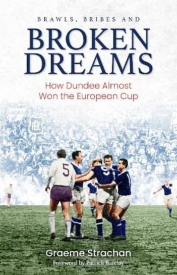 Brawls, Bribes and Broken Dreams: How Dundee Almost Won the European Cup Graeme Strachan