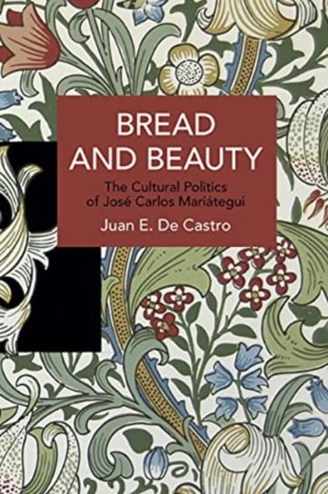 Bread and Beauty: The Cultural Politics of Jose Carlos Mariategui Haymarket Books