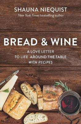 Bread and   Wine: A Love Letter to Life Around the Table with Recipes Niequist Shauna