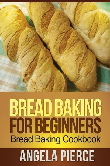 Bread Baking for Beginners Pierce Angela