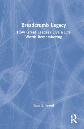 Breadcrumb Legacy: How Great Leaders Live a Life Worth Remembering Taylor & Francis Ltd.