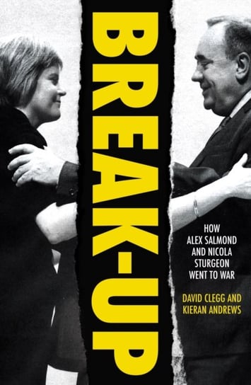 Break-Up: How Alex Salmond and Nicola Sturgeon Went to War Biteback Publishing