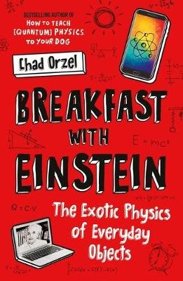Breakfast with Einstein: The Exotic Physics of Everyday Objects Orzel Chad