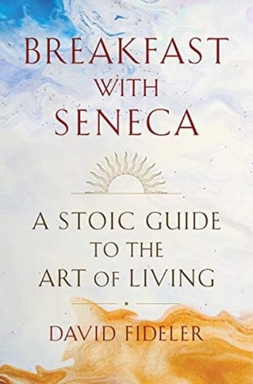 Breakfast with Seneca: A Stoic Guide to the Art of Living Fideler David