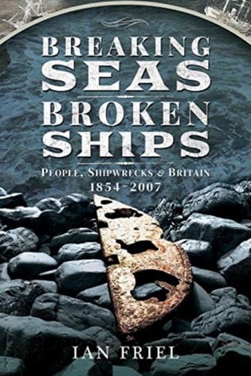 Breaking Seas, Broken Ships: People, Shipwrecks and Britain, 1854-2007 Ian Friel