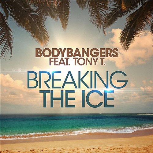 Breaking The Ice Bodybangers feat. Tony T