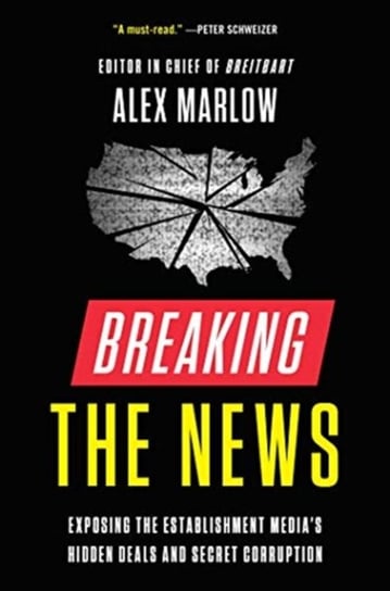 Breaking the News. Exposing the Establishment Medias Hidden Deals and Secret Corruption Alex Marlow