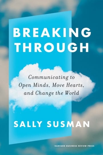 Breaking Through: Communicating to Open Minds, Move Hearts, and Change the World Sally Susman
