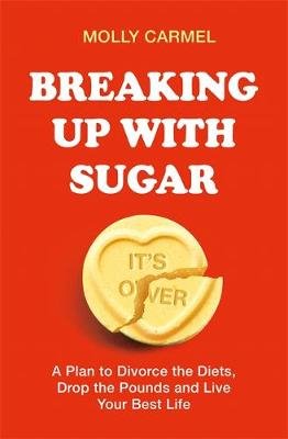 Breaking Up With Sugar: A Plan to Divorce the Diets, Drop the Pounds and Live Your Best Life Carmel Molly