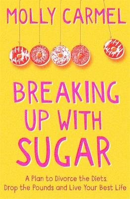 Breaking Up With Sugar: A Plan to Divorce the Diets, Drop the Pounds and Live Your Best Life Carmel Molly