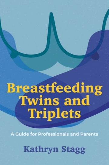 Breastfeeding Twins and Triplets: A Guide for Professionals and Parents Kathryn Stagg