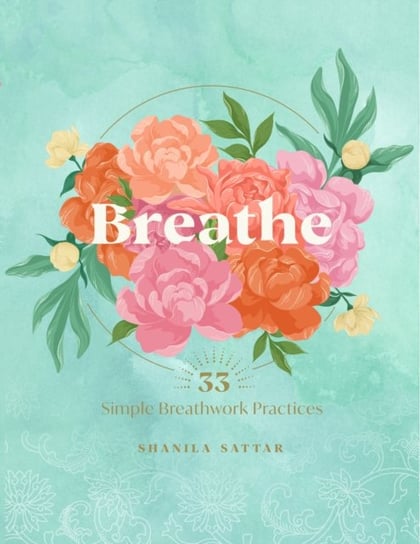 Breathe: 33 Simple Breathwork Practices Shanila Sattar