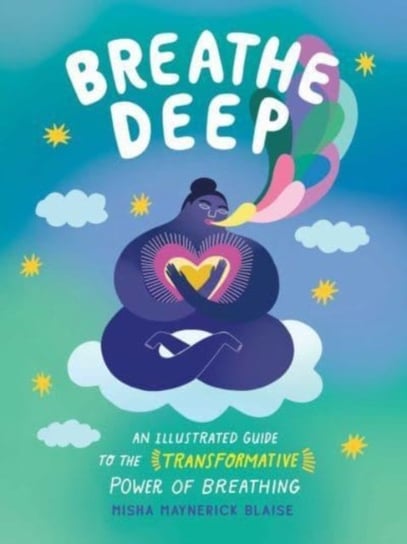Breathe Deep: An Illustrated Guide to the Transformative Power of Breathing Misha Maynerick Blaise
