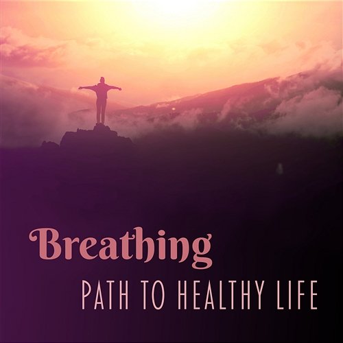 Breathing – Path to Healthy Life: Soothing Deep Meditation and Yoga Breathing Exercises Oasis of Relaxation Meditation
