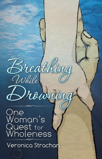 Breathing While Drowning Veronica Eileen Strachan