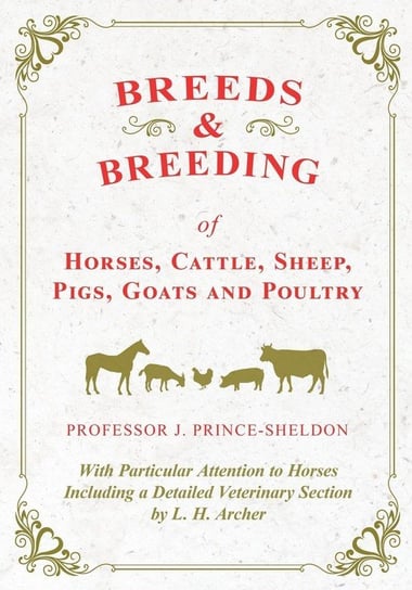 Breeds and Breeding of Horses, Cattle, Sheep, Pigs, Goats and Poultry - With Particular Attention to Horses Including a Detailed Veterinary Section by L. H. Archer Various.