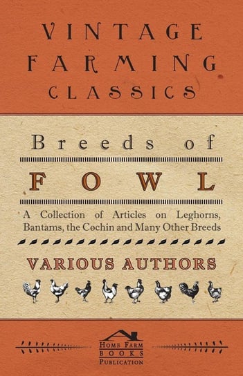 Breeds of Fowl - A Collection of Articles on Leghorns, Bantams, the Cochin and Many Other Breeds Various