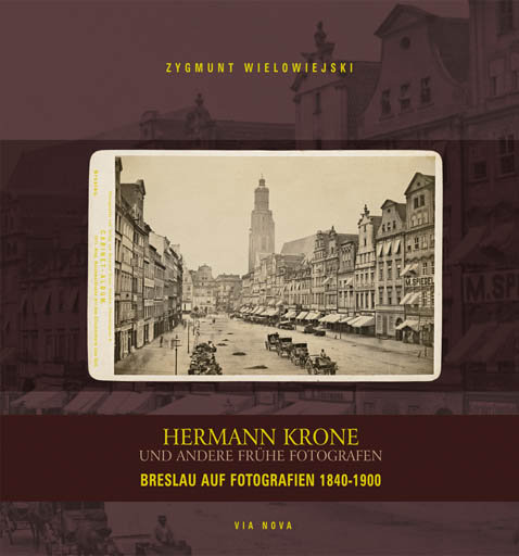 Breslau auf Fotografien 1840-1900. Hermann Krone und andere fruhe Fotografen Wielowiejski Zygmunt