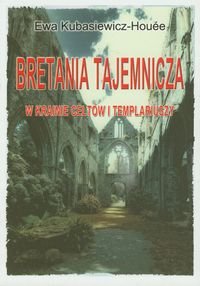 Bretania tajemnicza. W krainie Celtów i Templariuszy Kubasiewicz-Houee Ewa