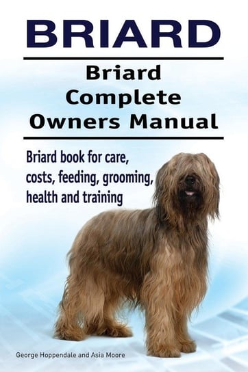 Briard. Briard Complete Owners Manual. Briard book for care, costs, feeding, grooming, health and training. Hoppendale George
