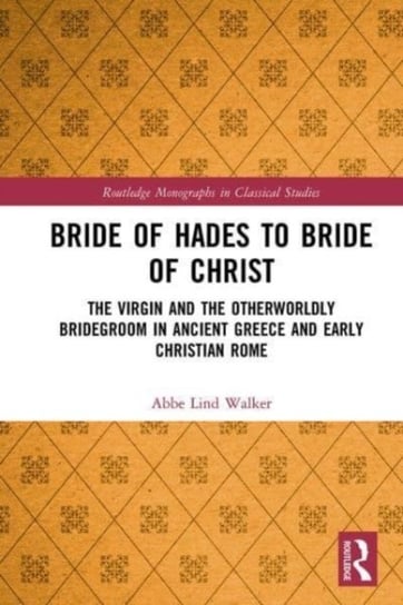Bride of Hades to Bride of Christ: The Virgin and the Otherworldly Bridegroom in Ancient Greece and Early Christian Rome Opracowanie zbiorowe