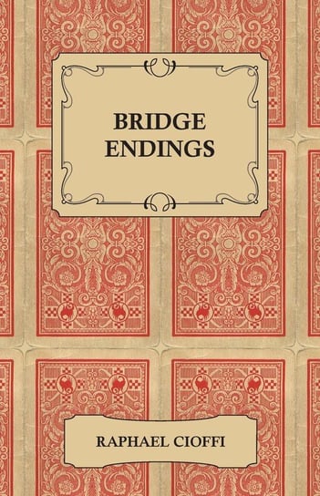 Bridge Endings - The End Game Made Easy with 30 Common Basic Positions, 24 Endplays Teaching Hands, and 50 Double Dummy Problems Cioffi Raphael