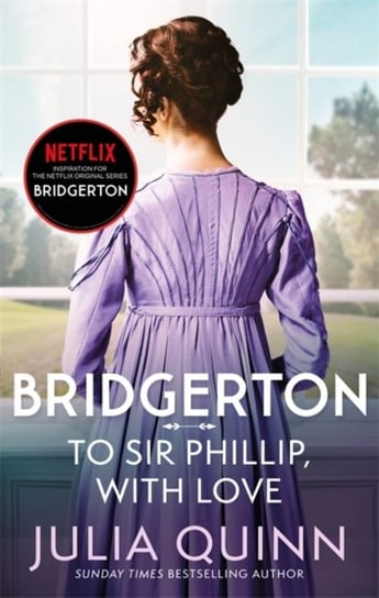 Bridgerton: To Sir Phillip, With Love (Bridgertons Book 5): Inspiration for the Netflix Original Ser Quinn Julia