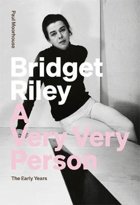 Bridget Riley: A Very Very Person: The Early Years Moorhouse Paul