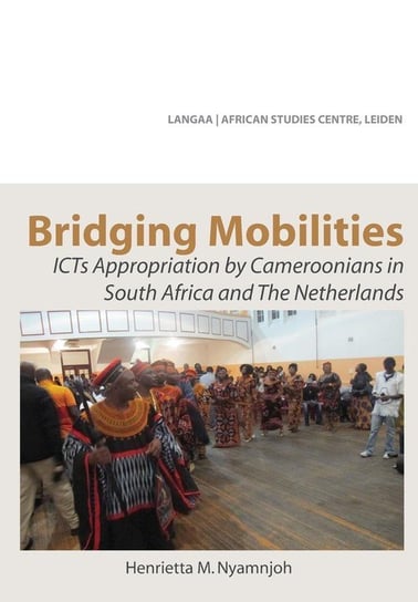 Bridging Mobilities. ICTs Appropriation by Cameroonians in South Africa and The Netherlands Nyamnjoh Henrietta M.
